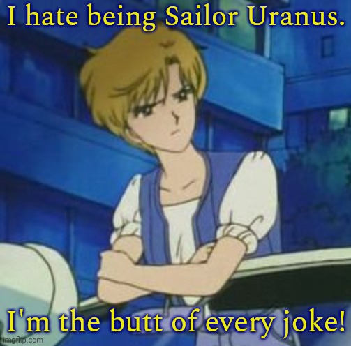 Space Cases. | I hate being Sailor Uranus. I'm the butt of every joke! | image tagged in uranus,punny,sailor moon | made w/ Imgflip meme maker