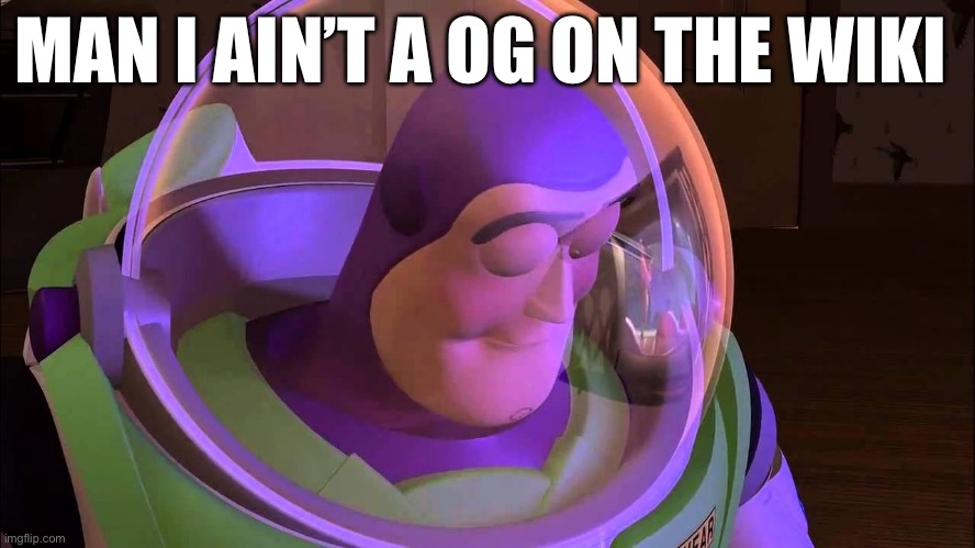 Idk how to add myself on the list cause I am OG | MAN I AIN’T A OG ON THE WIKI | image tagged in sad buzz lightyear | made w/ Imgflip meme maker