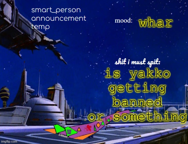 smart_person announcement temp | whar; is yakko getting banned or something | image tagged in smart_person announcement temp | made w/ Imgflip meme maker