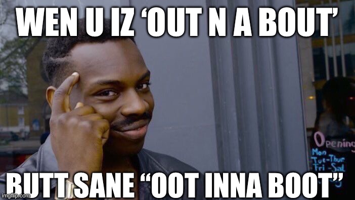 Roll Safe Think About It | WEN U IZ ‘OUT N A BOUT’; BUTT SANE “OOT INNA BOOT” | image tagged in memes,roll safe think about it | made w/ Imgflip meme maker