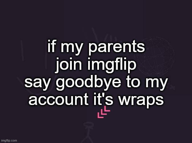 vik's image | if my parents join imgflip say goodbye to my account it's wraps | image tagged in vik's image | made w/ Imgflip meme maker