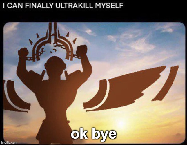 I CAN FINALLY ULTRAKILL MYSELF | ok bye | image tagged in i can finally ultrakill myself | made w/ Imgflip meme maker