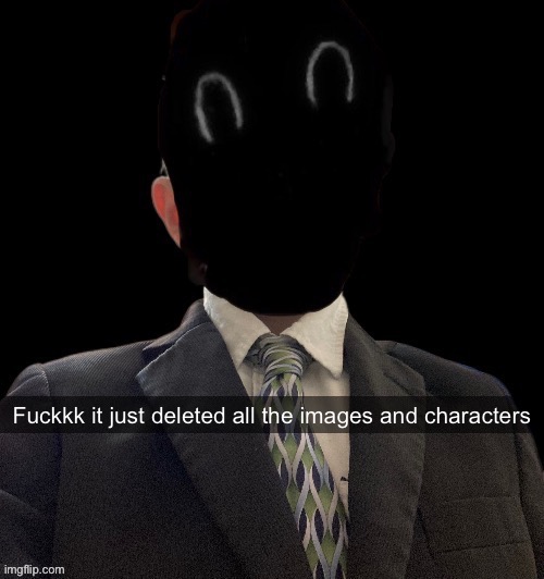 I’ll put ‘em back in tmrw | Fuckkk it just deleted all the images and characters | image tagged in murderous has another blazer temp | made w/ Imgflip meme maker