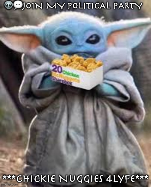 Baby Yoda Chicken Nuggets | 👽💬JOIN MY POLITICAL PARTY; ***Chickie Nuggies 4Lyfe*** | image tagged in chickie nuggies,joins the battle,join my political party,random,ice breaker,dada | made w/ Imgflip meme maker