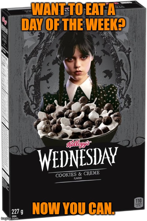 Now you can eat Wednesday | WANT TO EAT A
DAY OF THE WEEK? NOW YOU CAN. | image tagged in cereal,wednesday addams,jenna ortega,limited edition,box,spooky | made w/ Imgflip meme maker