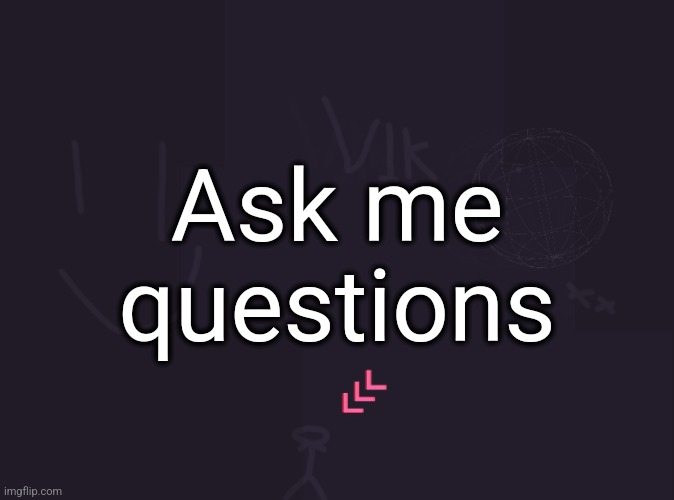 vik's image | Ask me questions | image tagged in vik's image | made w/ Imgflip meme maker