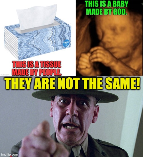 Babies are not tissue | THEY ARE NOT THE SAME! | image tagged in baby,tissue,ultrasound,abortion is murder,sergeant hartmann,full metal jacket | made w/ Imgflip meme maker