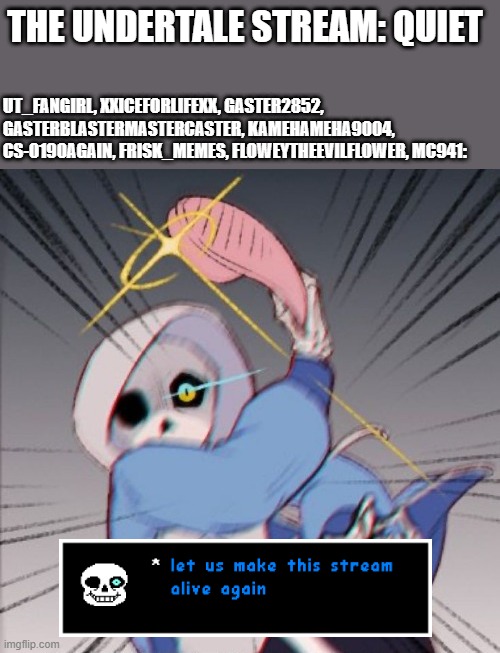 Sans with Slipper | THE UNDERTALE STREAM: QUIET; UT_FANGIRL, XXICEFORLIFEXX, GASTER2852, GASTERBLASTERMASTERCASTER, KAMEHAMEHA9004, CS-0190AGAIN, FRISK_MEMES, FLOWEYTHEEVILFLOWER, MC941: | image tagged in sans with slipper,undertale,stream,lets gooooooo | made w/ Imgflip meme maker