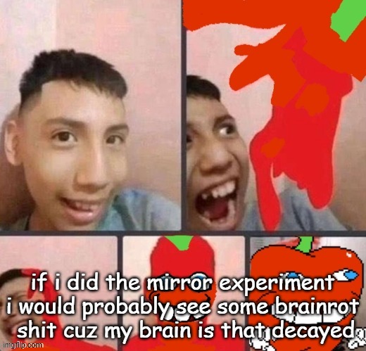 pepper man virus | if i did the mirror experiment i would probably see some brainrot  shit cuz my brain is that decayed | image tagged in pepper man virus | made w/ Imgflip meme maker