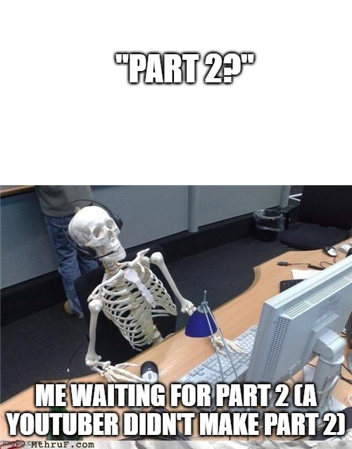 sometimes these youtubers didn't make part 2 | "PART 2?"; ME WAITING FOR PART 2 (A YOUTUBER DIDN'T MAKE PART 2) | image tagged in waiting skeleton,funny memes,memes,oh wow are you actually reading these tags,relatable | made w/ Imgflip meme maker