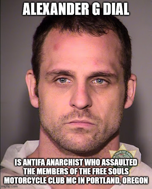 Alexander G Dial is Antifa Anarchist who assaulted the members of the Free Souls Motorcycle Club MC in Portland, Oregon | ALEXANDER G DIAL; IS ANTIFA ANARCHIST WHO ASSAULTED THE MEMBERS OF THE FREE SOULS MOTORCYCLE CLUB MC IN PORTLAND, OREGON | image tagged in alexander g dial,portland oregon,antifa anarchist,free souls motorcycle club mc,outlaw motorcycle clubs,outlaw biker gangs | made w/ Imgflip meme maker