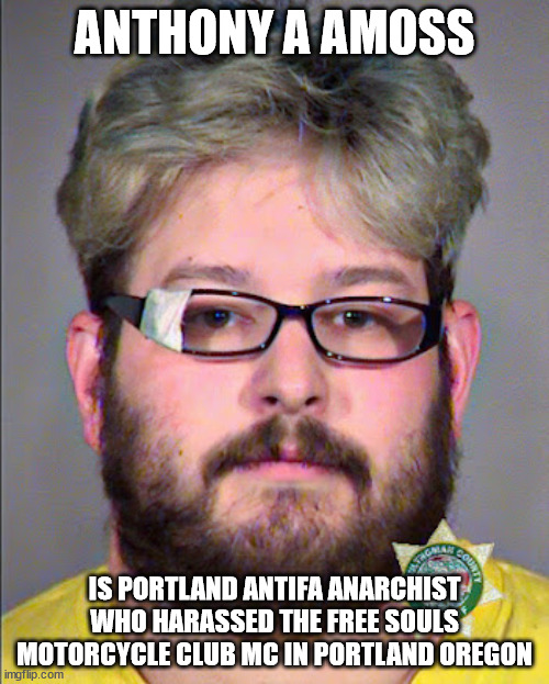 Anthony A Amoss is Portland Antifa Anarchist who harassed the Free Souls Motorcycle Club MC in Portland, Oregon | ANTHONY A AMOSS; IS PORTLAND ANTIFA ANARCHIST WHO HARASSED THE FREE SOULS MOTORCYCLE CLUB MC IN PORTLAND OREGON | image tagged in anthony a amoss,antifa anarchist,free souls motorcycle club mc,portland oregon,outlaw motorcycle clubs mcs,outlaw biker gangs | made w/ Imgflip meme maker