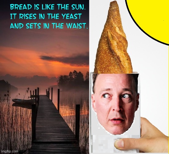 Wisdom of the Ages | image tagged in pictures,bread,the sun,east,yeast,sunset | made w/ Imgflip meme maker