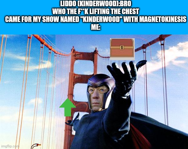 Me lift the chest and upvote lol: | LIDDO (KINDERWOOD):BRO WHO THE F**K LIFTING THE CHEST CAME FOR MY SHOW NAMED "KINDERWOOD" WITH MAGNETOKINESIS
ME: | image tagged in magneto lift,kinderwood,meme,chest,upvote,shitpost | made w/ Imgflip meme maker