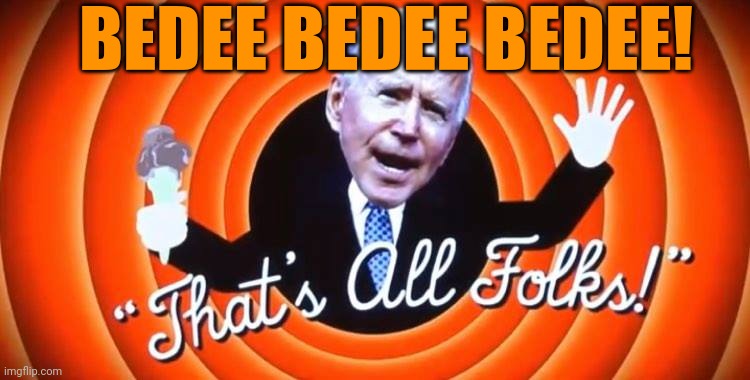 Biden - That's all folks | BEDEE BEDEE BEDEE! | image tagged in biden - that's all folks | made w/ Imgflip meme maker