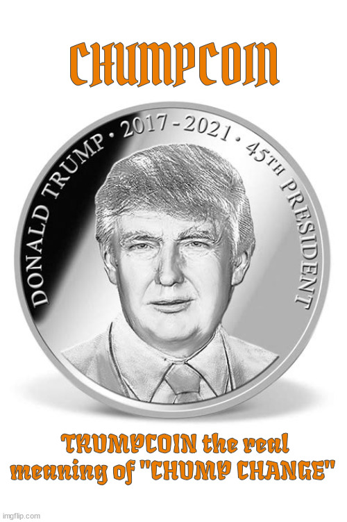 Trumpcoin | CHUMPCOIN; TRUMPCOIN the real meaning of "CHUMP CHANGE" | image tagged in trumpcoin,creepto currncy,plags,trump junk,maga mint,rubes rubels | made w/ Imgflip meme maker