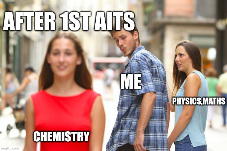 Distracted Boyfriend | AFTER 1ST AITS; ME; PHYSICS,MATHS; CHEMISTRY | image tagged in memes,distracted boyfriend | made w/ Imgflip meme maker