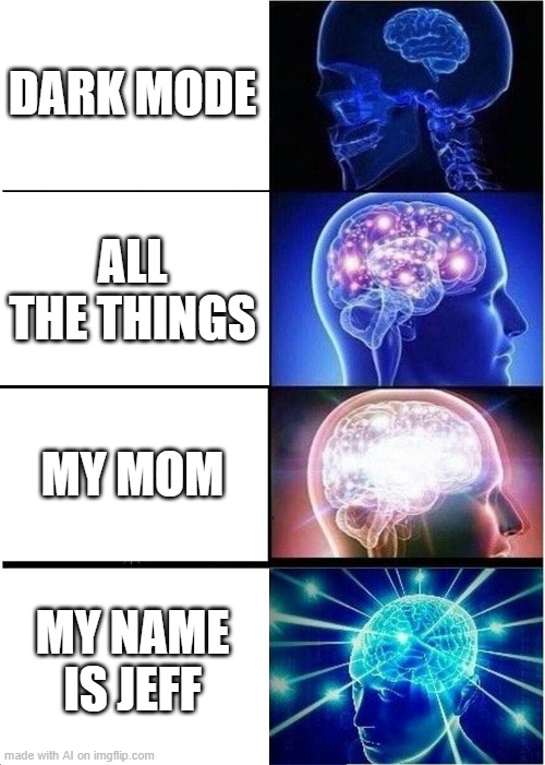 ai is wild | DARK MODE; ALL THE THINGS; MY MOM; MY NAME IS JEFF | image tagged in memes,expanding brain | made w/ Imgflip meme maker