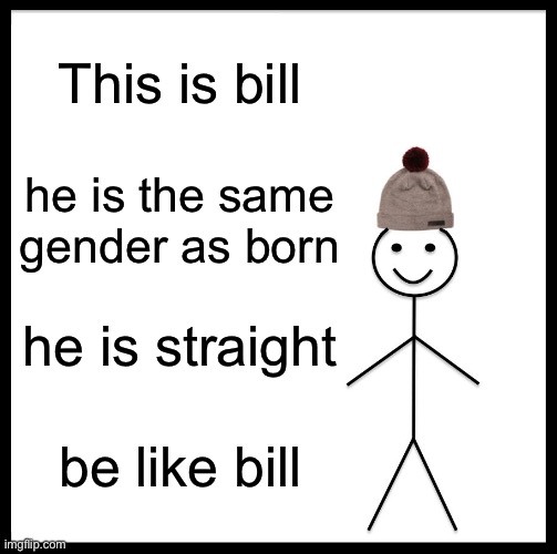 upvote if you are like bill | This is bill; he is the same gender as born; he is straight; be like bill | image tagged in memes,be like bill | made w/ Imgflip meme maker