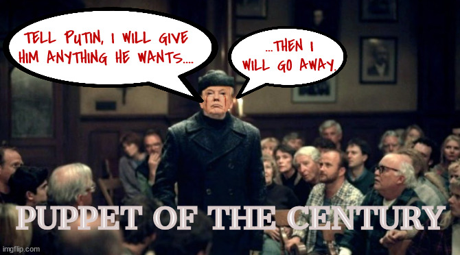 Puppet of the Century | TELL PUTIN, I WILL GIVE HIM ANYTHING HE WANTS.... ...THEN I WILL GO AWAY. PUPPET OF THE CENTURY | image tagged in puppet of the century,stephen king,storm of the century,give me what i want and i will go away,maga madness,weirding stones | made w/ Imgflip meme maker