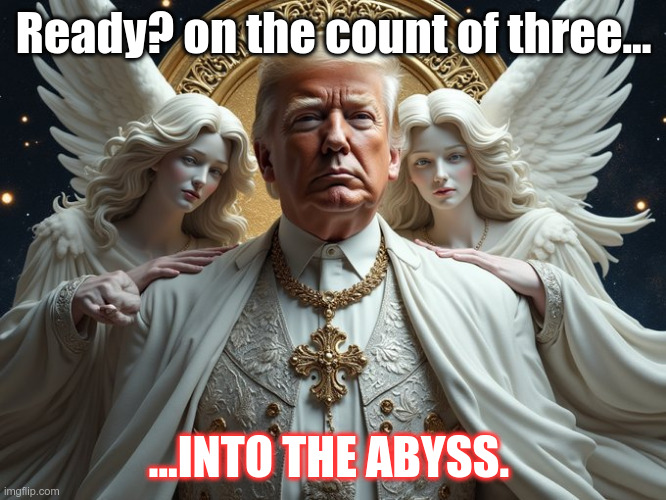 Trump | Ready? on the count of three... ...INTO THE ABYSS. | made w/ Imgflip meme maker