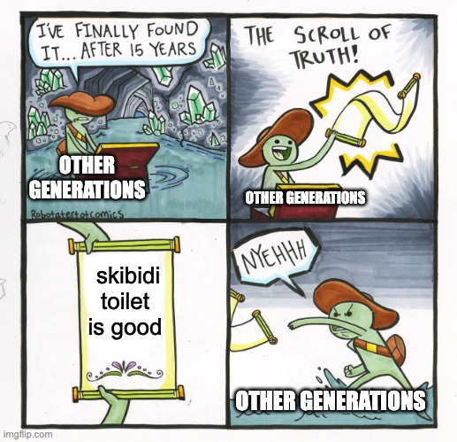 The Scroll Of Truth Meme | OTHER GENERATIONS; OTHER GENERATIONS; skibidi toilet is good; OTHER GENERATIONS | image tagged in memes,the scroll of truth | made w/ Imgflip meme maker