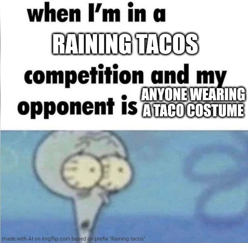 whe i'm in a competition and my opponent is | RAINING TACOS; ANYONE WEARING A TACO COSTUME | image tagged in whe i'm in a competition and my opponent is | made w/ Imgflip meme maker