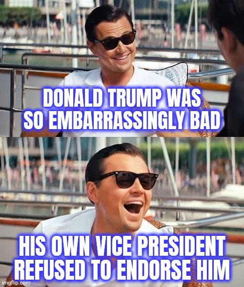 Leonardo Dicaprio Wolf Of Wall Street Meme | DONALD TRUMP WAS SO EMBARRASSINGLY BAD HIS OWN VICE PRESIDENT REFUSED TO ENDORSE HIM | image tagged in memes,leonardo dicaprio wolf of wall street | made w/ Imgflip meme maker