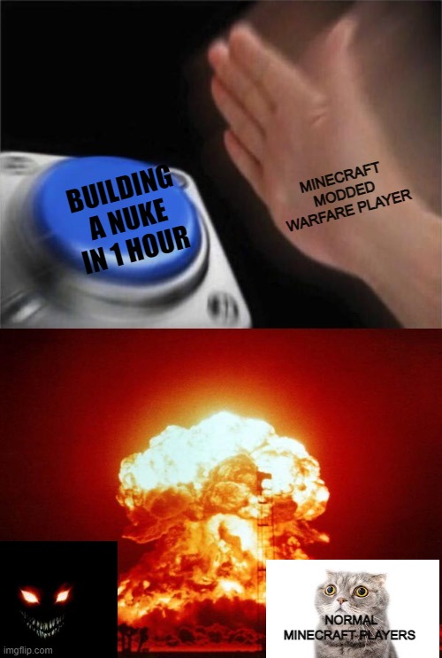 modded warfare minecraft | MINECRAFT MODDED WARFARE PLAYER; BUILDING A NUKE IN 1 HOUR; NORMAL MINECRAFT PLAYERS | image tagged in blank nut button explosion | made w/ Imgflip meme maker