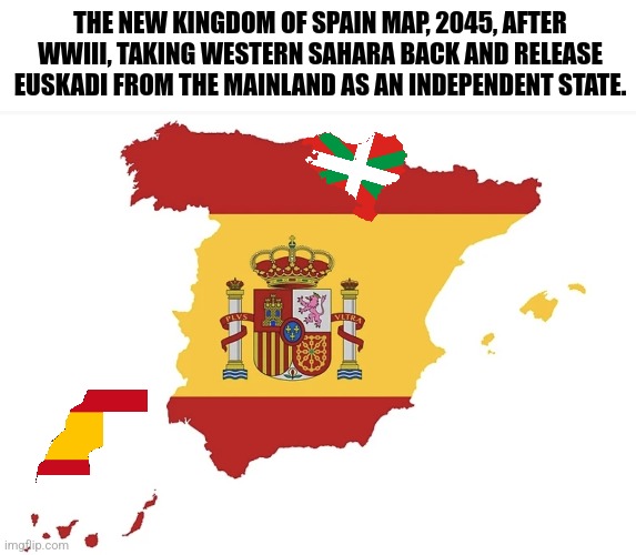 My new National Spain map 2045 feat. Euskalherria | THE NEW KINGDOM OF SPAIN MAP, 2045, AFTER WWIII, TAKING WESTERN SAHARA BACK AND RELEASE EUSKADI FROM THE MAINLAND AS AN INDEPENDENT STATE. | image tagged in spain,basque country,maps,europe | made w/ Imgflip meme maker