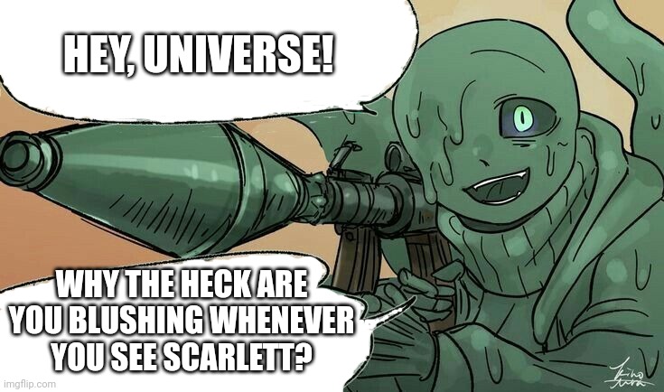 Nightmare Sans with a RPG | HEY, UNIVERSE! WHY THE HECK ARE YOU BLUSHING WHENEVER YOU SEE SCARLETT? | image tagged in nightmare sans with a rpg,engineertale,scarlett | made w/ Imgflip meme maker