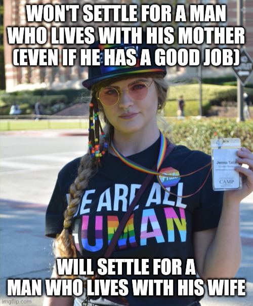 Since this seems to be of a natural woman, this will be my new College Liberal meme template | WON'T SETTLE FOR A MAN WHO LIVES WITH HIS MOTHER (EVEN IF HE HAS A GOOD JOB); WILL SETTLE FOR A MAN WHO LIVES WITH HIS WIFE | image tagged in college liberal feminazi | made w/ Imgflip meme maker