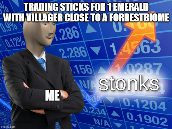 Helping my village with their economy | TRADING STICKS FOR 1 EMERALD WITH VILLAGER CLOSE TO A FORRESTBIOME; ME | image tagged in stonks | made w/ Imgflip meme maker