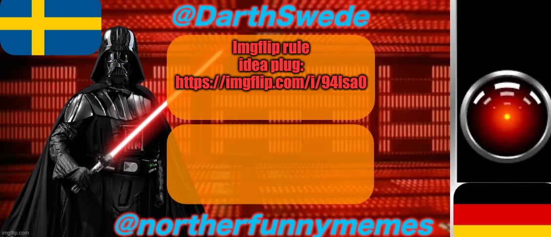 . | Imgflip rule idea plug:
https://imgflip.com/i/94lsa0 | image tagged in darthswede x northerfunnymemes shared temp | made w/ Imgflip meme maker