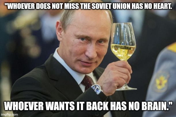 Chernobyl was the place to be... Until it was not. | "WHOEVER DOES NOT MISS THE SOVIET UNION HAS NO HEART. WHOEVER WANTS IT BACK HAS NO BRAIN." | image tagged in putin cheers | made w/ Imgflip meme maker