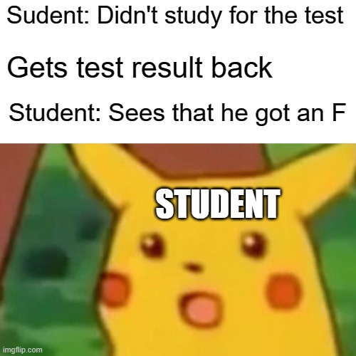 What did you expect bruh | Sudent: Didn't study for the test; Gets test result back; Student: Sees that he got an F; STUDENT | image tagged in memes,surprised pikachu | made w/ Imgflip meme maker