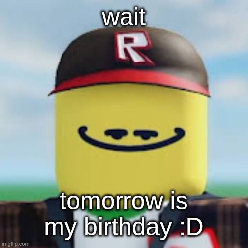 kamguyza | wait; tomorrow is my birthday :D | image tagged in kamguyza | made w/ Imgflip meme maker