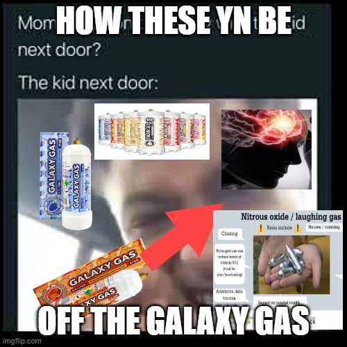 whippet users fr | HOW THESE YN BE; OFF THE GALAXY GAS | image tagged in funny memes | made w/ Imgflip meme maker