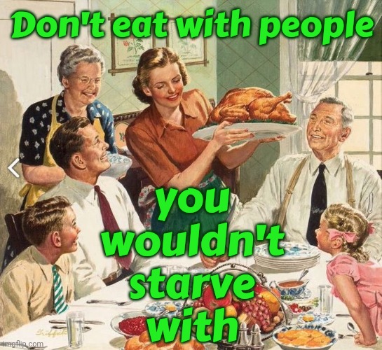 That's Profound | Don't eat with people; you
wouldn't
starve
with | image tagged in deep thoughts,who do you love,who do you trust,life lessons,that's heavy man,memes | made w/ Imgflip meme maker