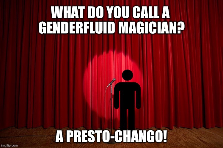 What do you call a genderfluid magician? | WHAT DO YOU CALL A 
GENDERFLUID MAGICIAN? A PRESTO-CHANGO! | image tagged in stick figure performance,comedy,stand up,magician,lgbtq,genderfluid | made w/ Imgflip meme maker