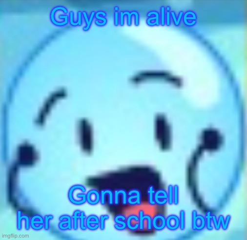 goober | Guys im alive; Gonna tell her after school btw | image tagged in goober | made w/ Imgflip meme maker