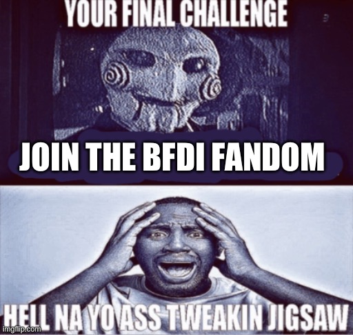 your final challenge | JOIN THE BFDI FANDOM | image tagged in your final challenge | made w/ Imgflip meme maker