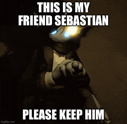 Sebastian :3 | THIS IS MY FRIEND SEBASTIAN PLEASE KEEP HIM | image tagged in sebastian 3 | made w/ Imgflip meme maker