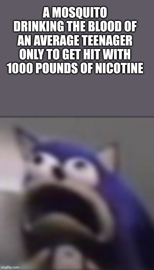 Don't vape, it's not cool | A MOSQUITO DRINKING THE BLOOD OF AN AVERAGE TEENAGER ONLY TO GET HIT WITH 1000 POUNDS OF NICOTINE | image tagged in distress | made w/ Imgflip meme maker