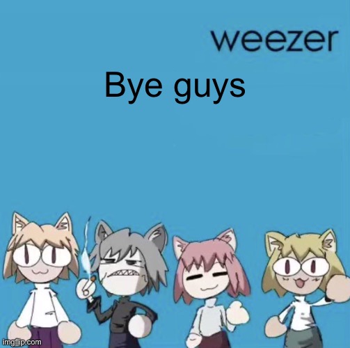 Weezer neco arc | Bye guys | image tagged in weezer neco arc | made w/ Imgflip meme maker