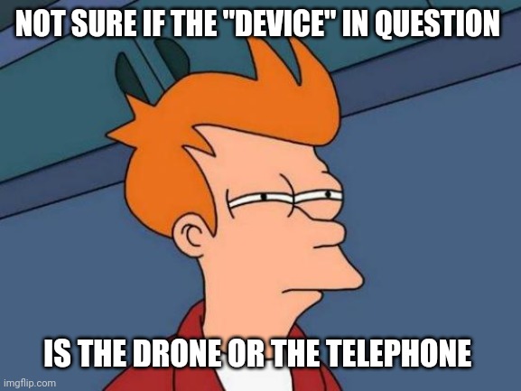 Futurama Fry Meme | NOT SURE IF THE "DEVICE" IN QUESTION IS THE DRONE OR THE TELEPHONE | image tagged in memes,futurama fry | made w/ Imgflip meme maker