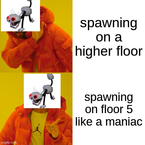 this happened to me yesterday | spawning on a higher floor; spawning on floor 5 like a maniac | image tagged in memes,drake hotline bling | made w/ Imgflip meme maker