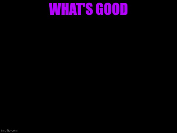 WHAT'S GOOD | image tagged in m | made w/ Imgflip meme maker