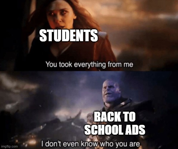 They takin' away our summer break | STUDENTS; BACK TO SCHOOL ADS | image tagged in you took everything from me - i don't even know who you are,memes,middle school,back to school | made w/ Imgflip meme maker