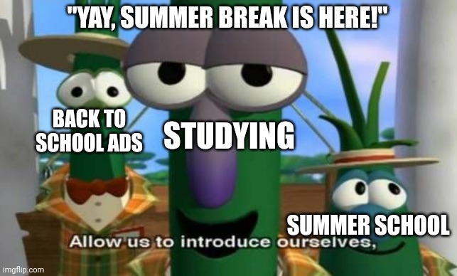 The studying is filler, you can leave your suggestions | "YAY, SUMMER BREAK IS HERE!"; BACK TO SCHOOL ADS; STUDYING; SUMMER SCHOOL | image tagged in allow us to introduce ourselves,memes,middle school,back to school | made w/ Imgflip meme maker